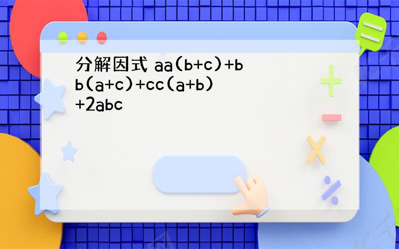 分解因式 aa(b+c)+bb(a+c)+cc(a+b)+2abc