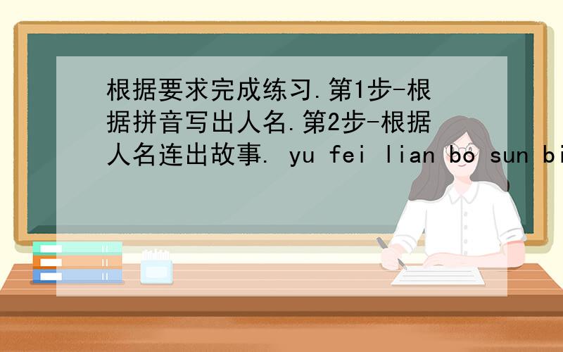 根据要求完成练习.第1步-根据拼音写出人名.第2步-根据人名连出故事. yu fei lian bo sun bin x