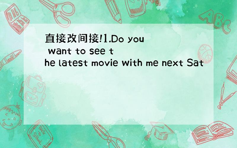 直接改间接!1.Do you want to see the latest movie with me next Sat