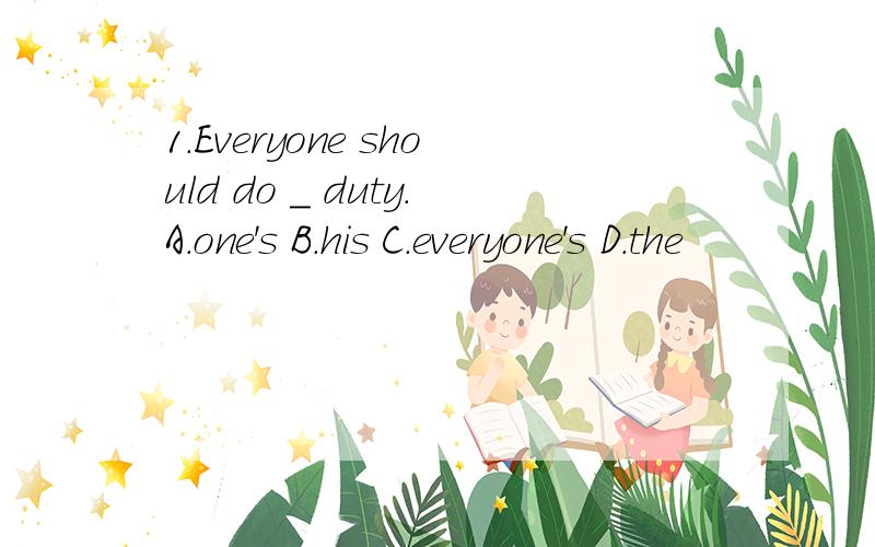 1.Everyone should do _ duty.A.one's B.his C.everyone's D.the