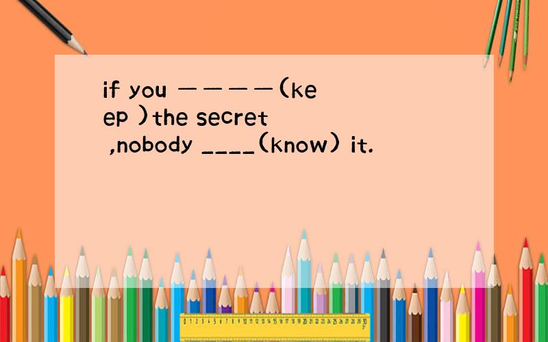 if you ————(keep )the secret ,nobody ____(know) it.