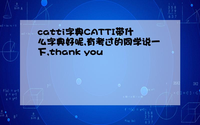 catti字典CATTI带什么字典好呢,有考过的同学说一下,thank you