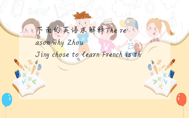 下面的英语求解释The reason why Zhou Jing chose to learn French is th