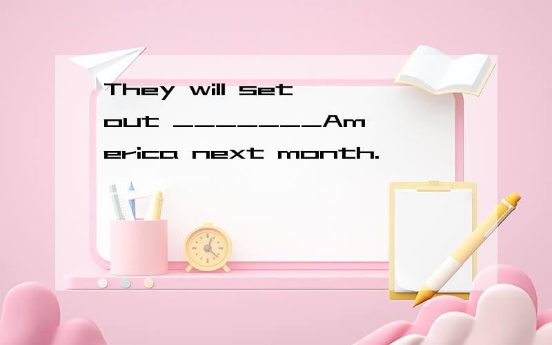 They will set out _______Am erica next month.