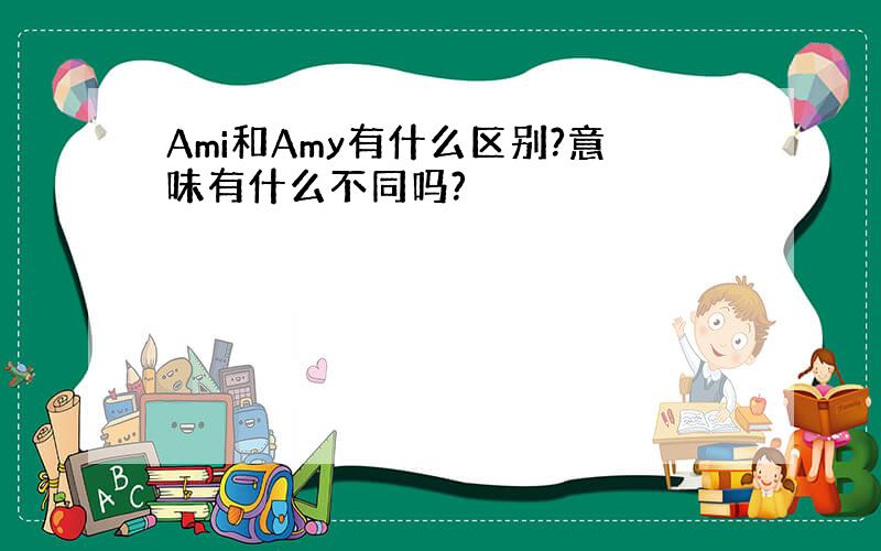 Ami和Amy有什么区别?意味有什么不同吗?