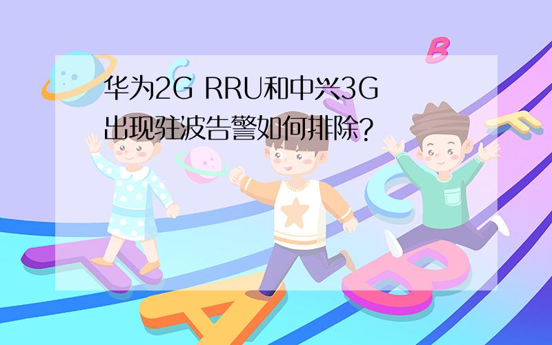 华为2G RRU和中兴3G 出现驻波告警如何排除?