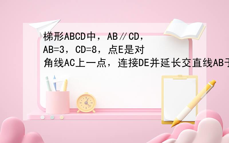 梯形ABCD中，AB∥CD，AB=3，CD=8，点E是对角线AC上一点，连接DE并延长交直线AB于点F，若AFBF