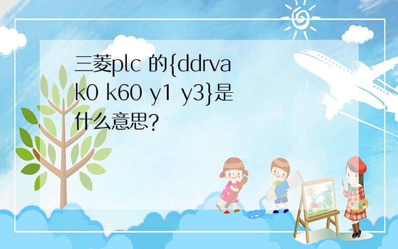 三菱plc 的{ddrva k0 k60 y1 y3}是什么意思?