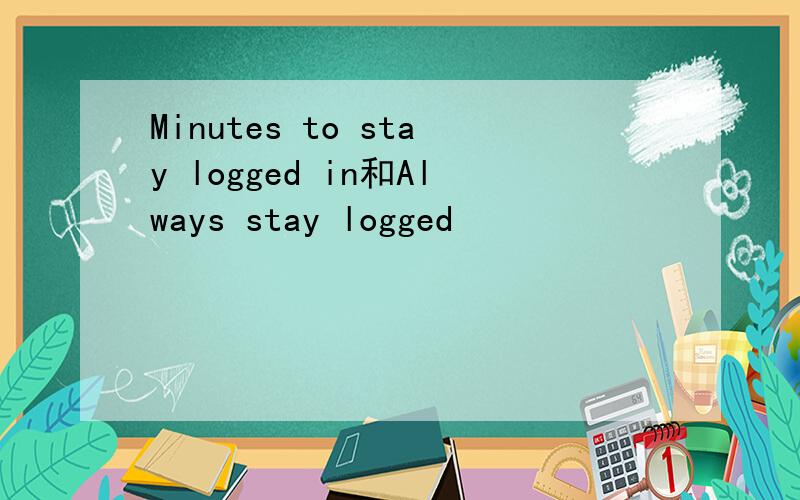 Minutes to stay logged in和Always stay logged