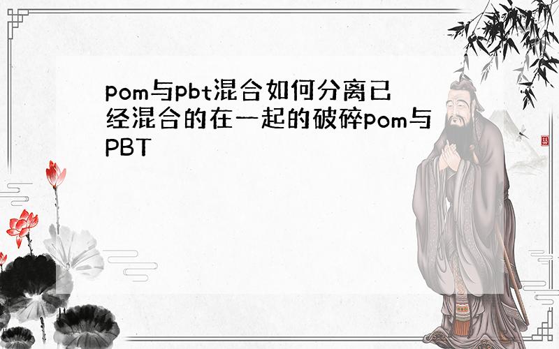 pom与pbt混合如何分离已经混合的在一起的破碎pom与PBT