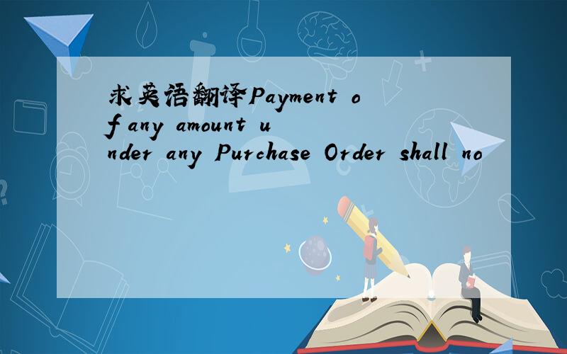 求英语翻译Payment of any amount under any Purchase Order shall no