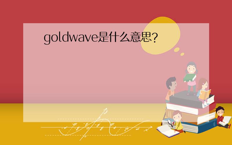 goldwave是什么意思?