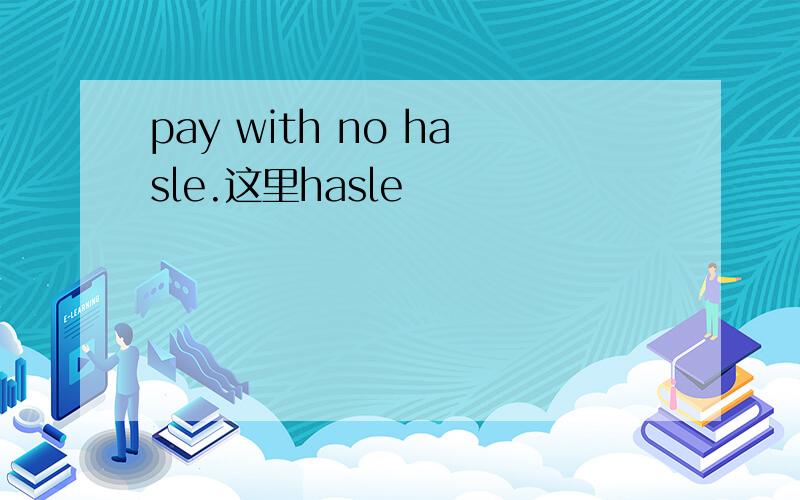 pay with no hasle.这里hasle