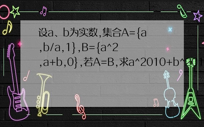 设a、b为实数,集合A={a,b/a,1},B={a^2,a+b,0},若A=B,求a^2010+b^2011