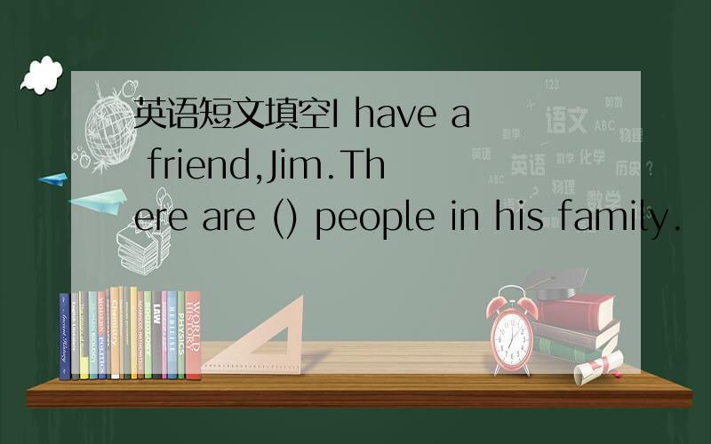 英语短文填空I have a friend,Jim.There are () people in his family.