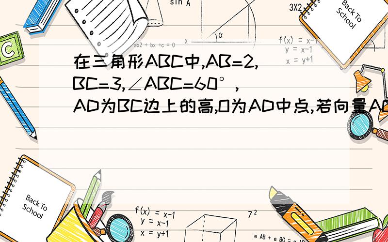 在三角形ABC中,AB=2,BC=3,∠ABC=60°,AD为BC边上的高,O为AD中点,若向量AO=n倍向量AB+m倍