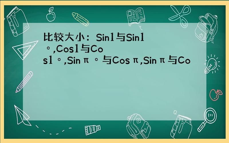 比较大小：Sin1与Sin1º,Cos1与Cos1º,Sinπº与Cosπ,Sinπ与Co