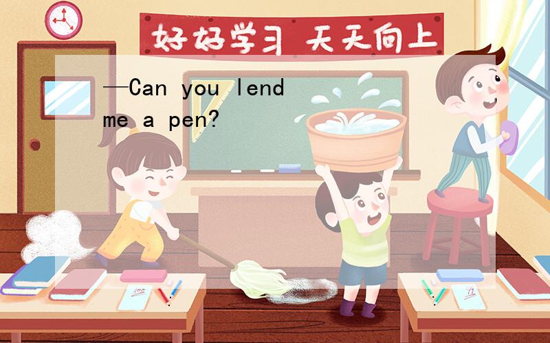 —Can you lend me a pen?