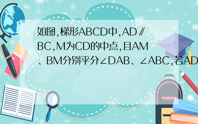 如图,梯形ABCD中,AD∥BC,M为CD的中点,且AM、BM分别平分∠DAB、∠ABC,若AD+BC=7cm,求腰AB