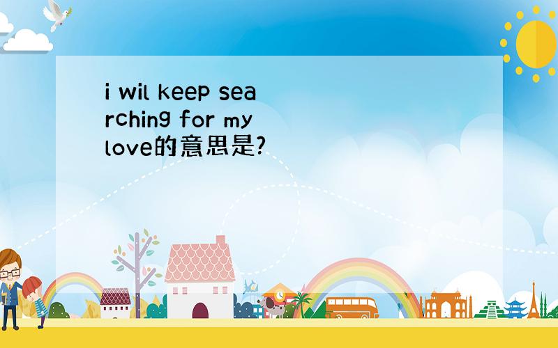 i wil keep searching for my love的意思是?
