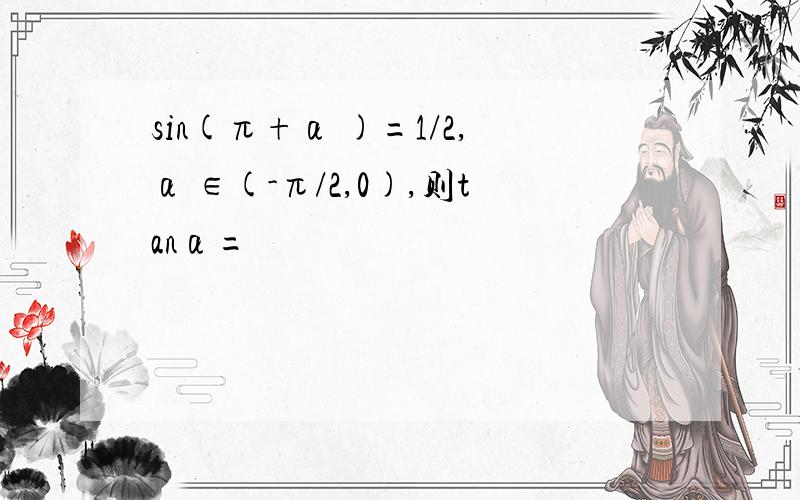sin(π+α )=1/2,α ∈(-π/2,0),则tanα=