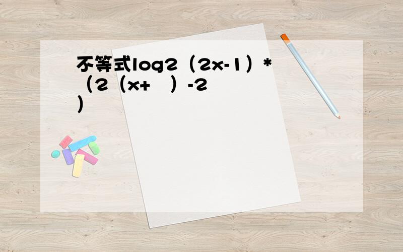 不等式log2（2x-1）*（2（x+¹）-2）