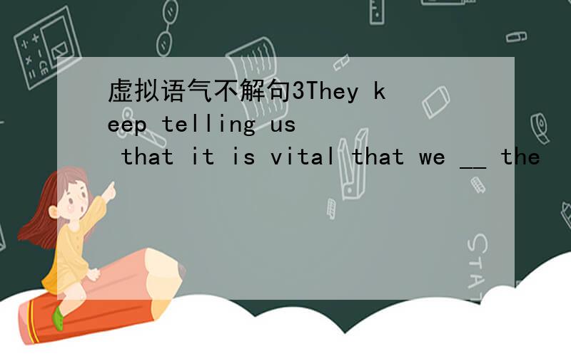 虚拟语气不解句3They keep telling us that it is vital that we __ the
