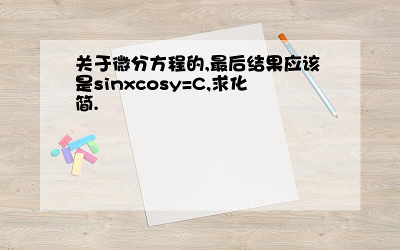 关于微分方程的,最后结果应该是sinxcosy=C,求化简.