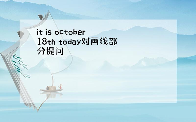 it is october 18th today对画线部分提问