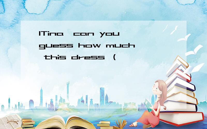 1Tina,can you guess how much this dress （