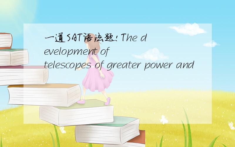一道SAT语法题!The development of telescopes of greater power and