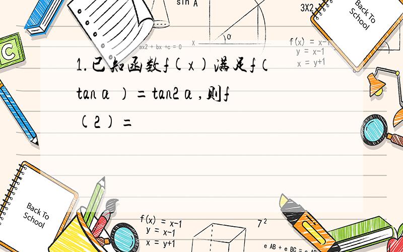 1.已知函数f(x)满足f（tanα）=tan2α,则f(2)=