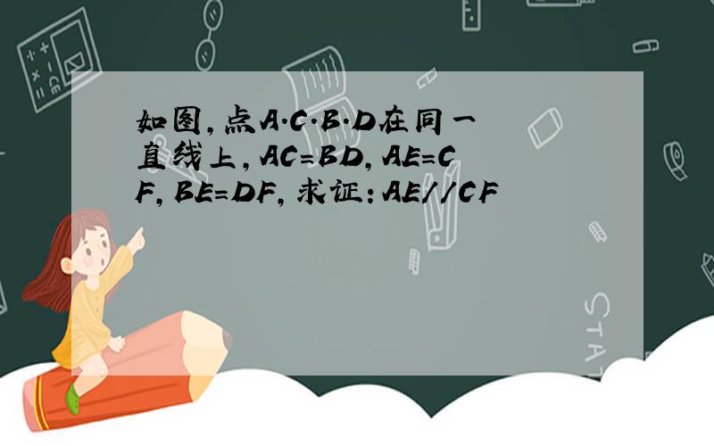 如图,点A.C.B.D在同一直线上,AC=BD,AE=CF,BE=DF,求证：AE//CF
