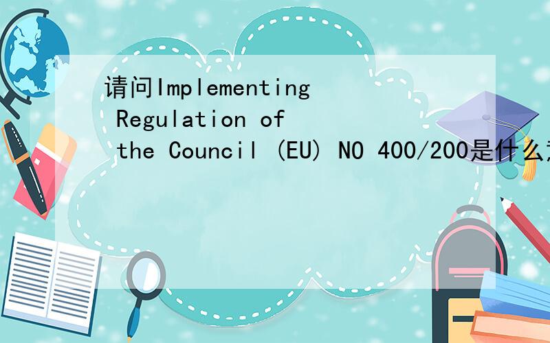 请问Implementing Regulation of the Council (EU) NO 400/200是什么意