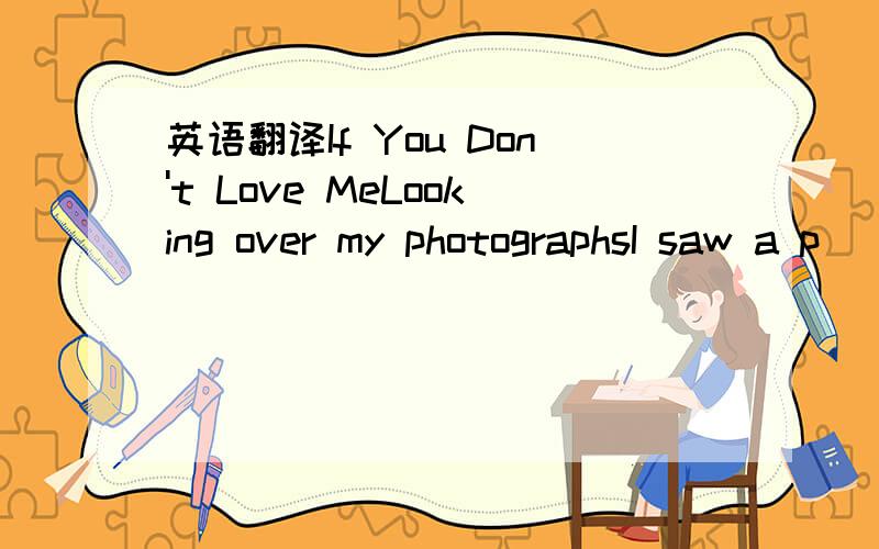 英语翻译If You Don't Love MeLooking over my photographsI saw a p