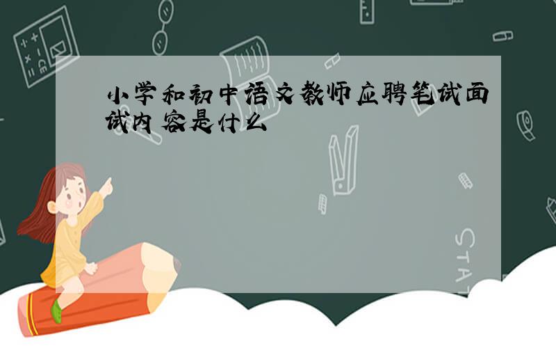 小学和初中语文教师应聘笔试面试内容是什么