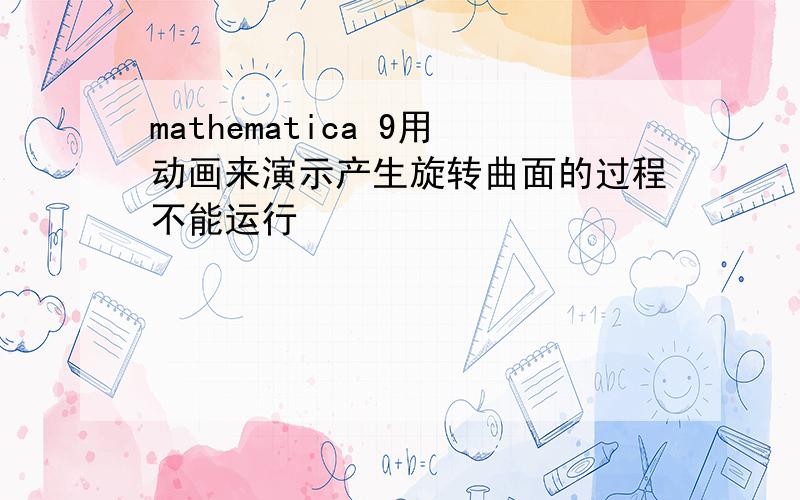 mathematica 9用动画来演示产生旋转曲面的过程不能运行