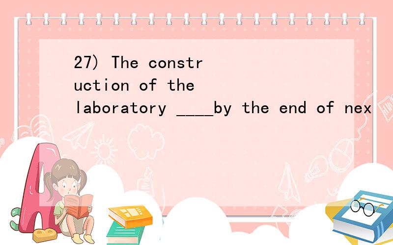 27) The construction of the laboratory ____by the end of nex