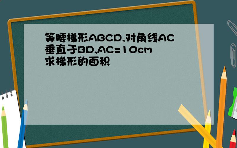 等腰梯形ABCD,对角线AC垂直于BD,AC=10cm 求梯形的面积