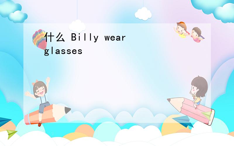 什么 Billy wear glasses