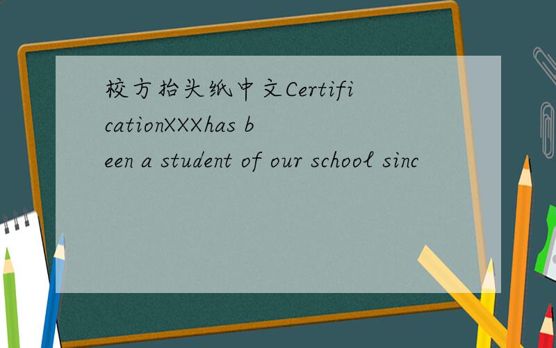 校方抬头纸中文CertificationXXXhas been a student of our school sinc