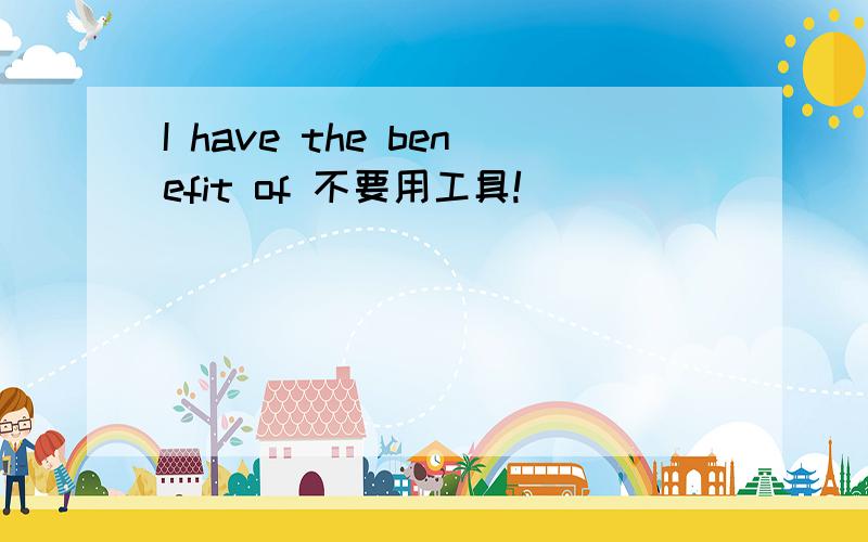 I have the benefit of 不要用工具!