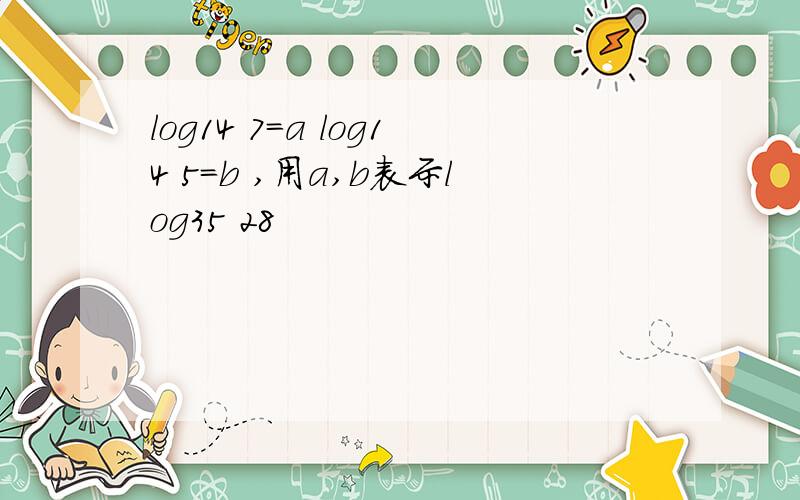 log14 7=a log14 5=b ,用a,b表示log35 28