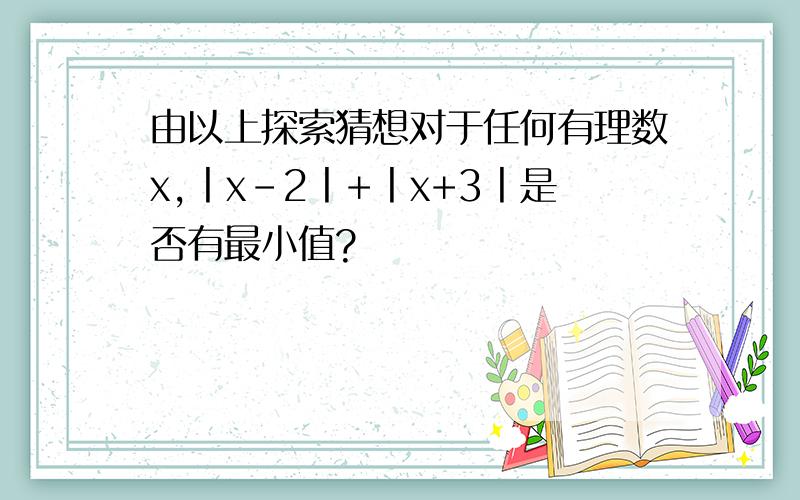 由以上探索猜想对于任何有理数x,丨x-2丨+丨x+3丨是否有最小值?