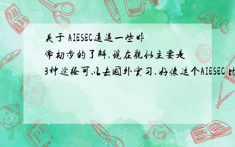 关于 AIESEC通过一些非常初步的了解.现在貌似主要是3种途径可以去国外实习.好像这个AIESEC 比较好.比较了解这