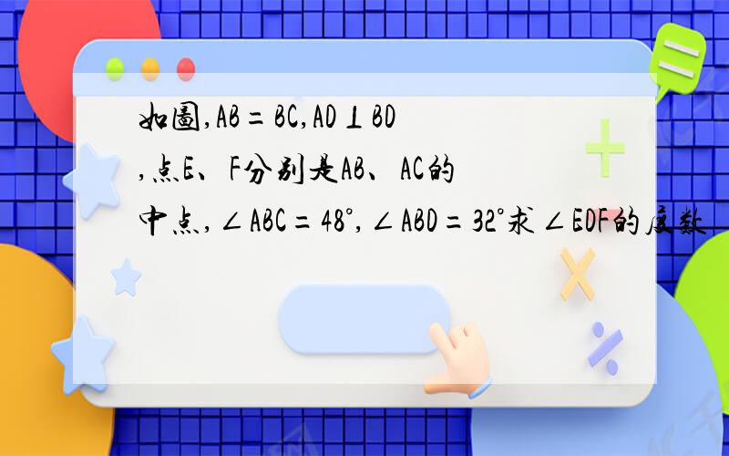 如图,AB=BC,AD⊥BD,点E、F分别是AB、AC的中点,∠ABC=48°,∠ABD=32°求∠EDF的度数