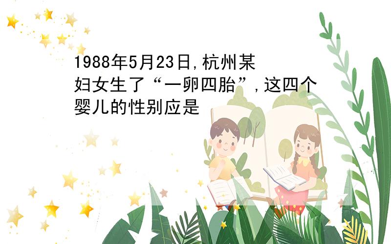 1988年5月23日,杭州某妇女生了“一卵四胎”,这四个婴儿的性别应是