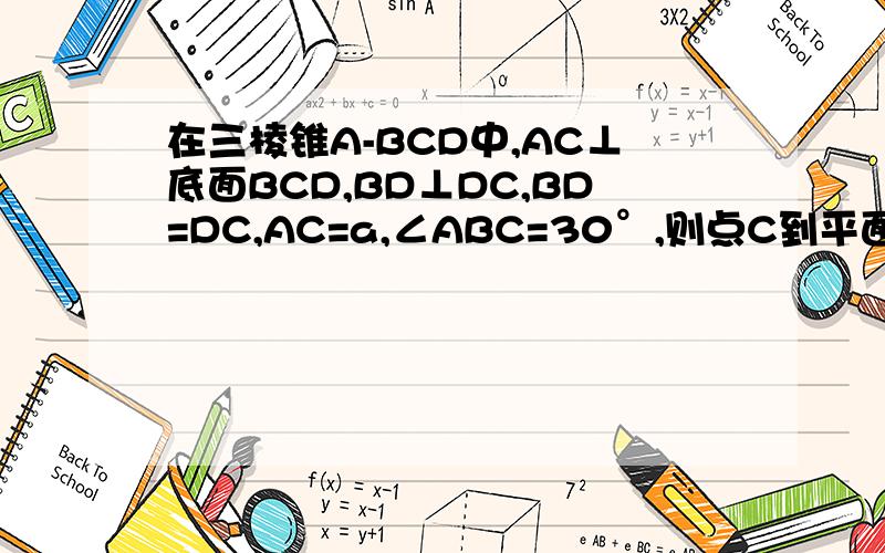 在三棱锥A-BCD中,AC⊥底面BCD,BD⊥DC,BD=DC,AC=a,∠ABC=30°,则点C到平面ABD的距离是