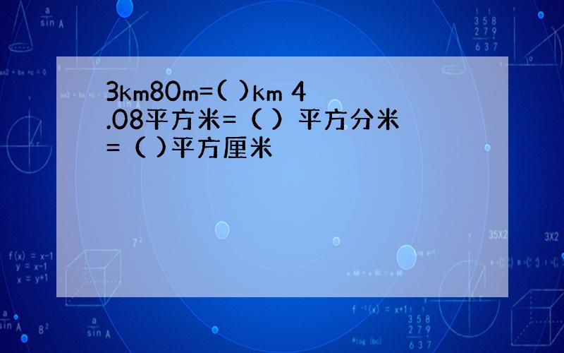 3km80m=( )km 4.08平方米=（ ）平方分米=（ )平方厘米