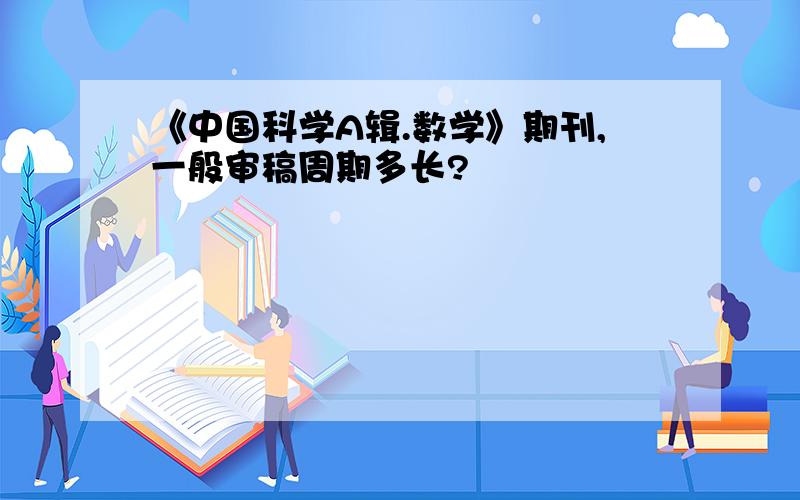 《中国科学A辑.数学》期刊,一般审稿周期多长?